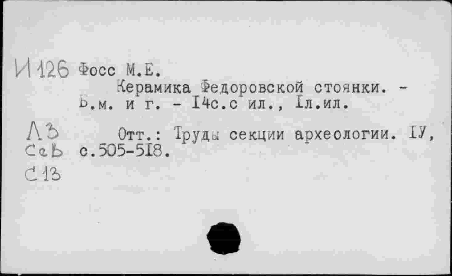 ﻿И Фосс М.Е.
Керамика Федоровской стоянки. -Ь.м. и г. - 14с.с ил., 1л.ил.
лъ
СгЬ
Отт.: Труды секции археологии. ТУ, с.505-518.